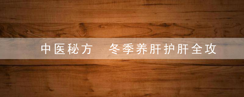 中医秘方 冬季养肝护肝全攻略